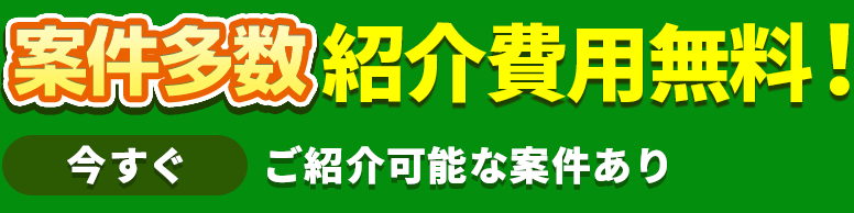 紹介・登録が無料！今すぐ 案件をご確認ください